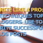 Write Like a Pro: 5 Techniques Top Bloggers Use to Write Successful Blog Posts