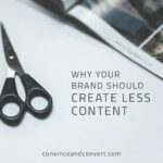 Why Your Brand Should Create Less Content
