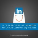 5 Clever Uses of LinkedIn for Unique Customer Experiences