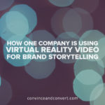 How One Company Is Using Virtual Reality Video For Brand Storytelling