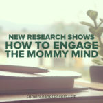 New Research Shows How to Engage the Mommy Mind