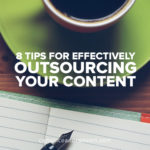 8 Tips for Effectively Outsourcing Your Content
