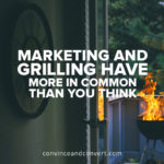 Marketing and Grilling Have More In Common Than You Think