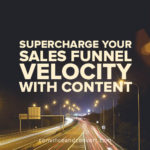 Supercharge Your Sales Funnel Velocity With Content