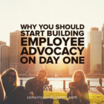 Why You Should Start Building Employee Advocacy on Day One