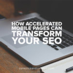 How Accelerated Mobile Pages Can Transform Your SEO