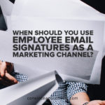 When Should You Use Employee Email Signatures as a Marketing Channel
