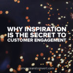 Why Inspiration is the Secret to Customer Engagement