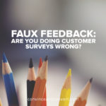 Faux Feedback – Are You Doing Customer Surveys Wrong