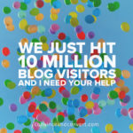 We Just Hit 10 Million Blog Visitors and I Need Your Help