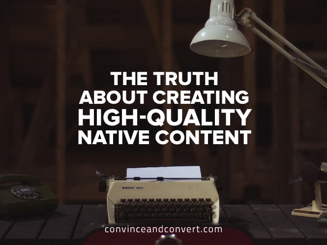 the-truth-about-creating-high-quality-native-content