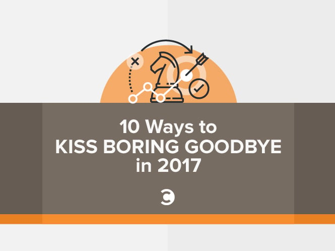10 Ways to Kiss Boring Goodbye in 2017