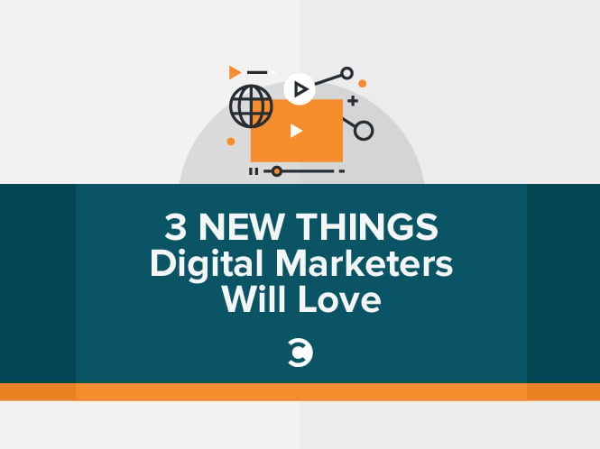 3 New Things Digital Marketers Will Love