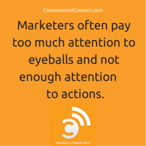 Marketers often pay too much attention to eyeballs and not enough attentions to actions