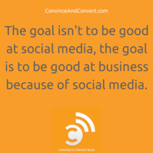 The goal isn't to be food at social media, the goal is to be good at business because of social media.