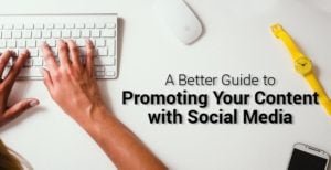 A Better Guide to Promoting Your Content with Social Media