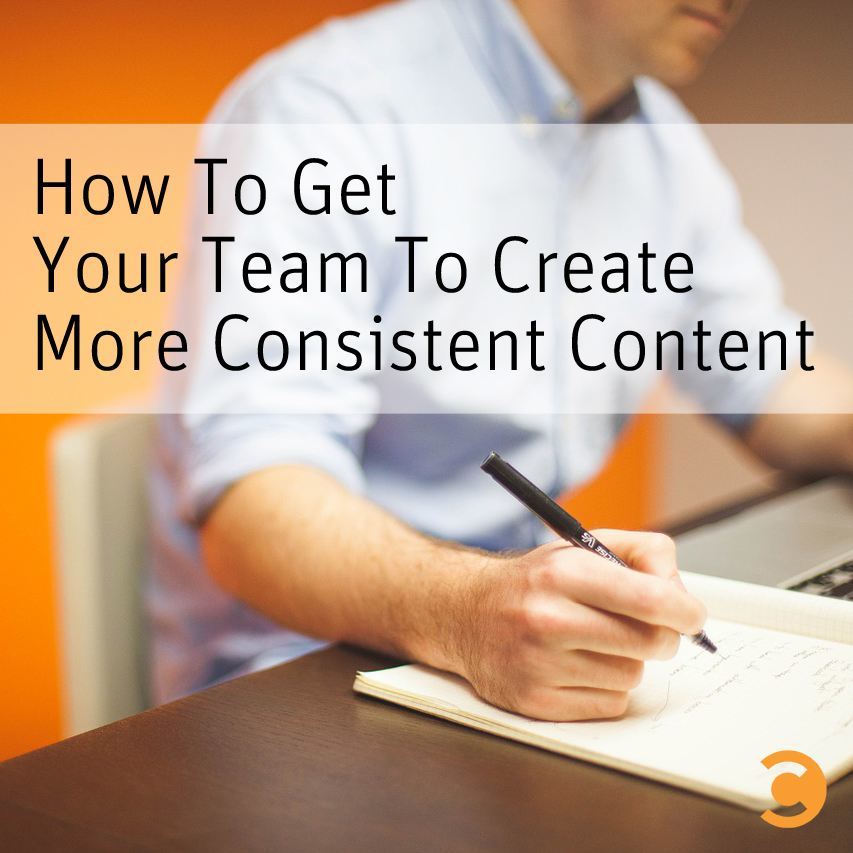 How To Get Your Team To Create More Consistent Content
