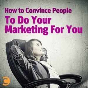 How to Convince People to Do Your Marketing For You