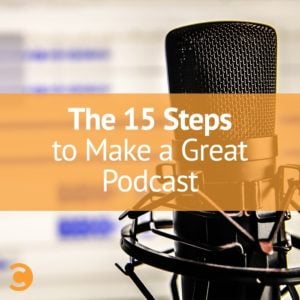 The 15 Steps to Make a Great Podcast