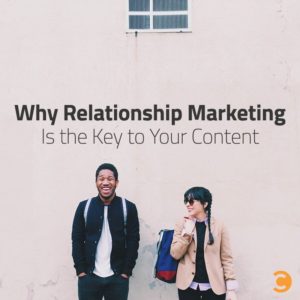 Why Relationship Marketing Is the Key to Your Content