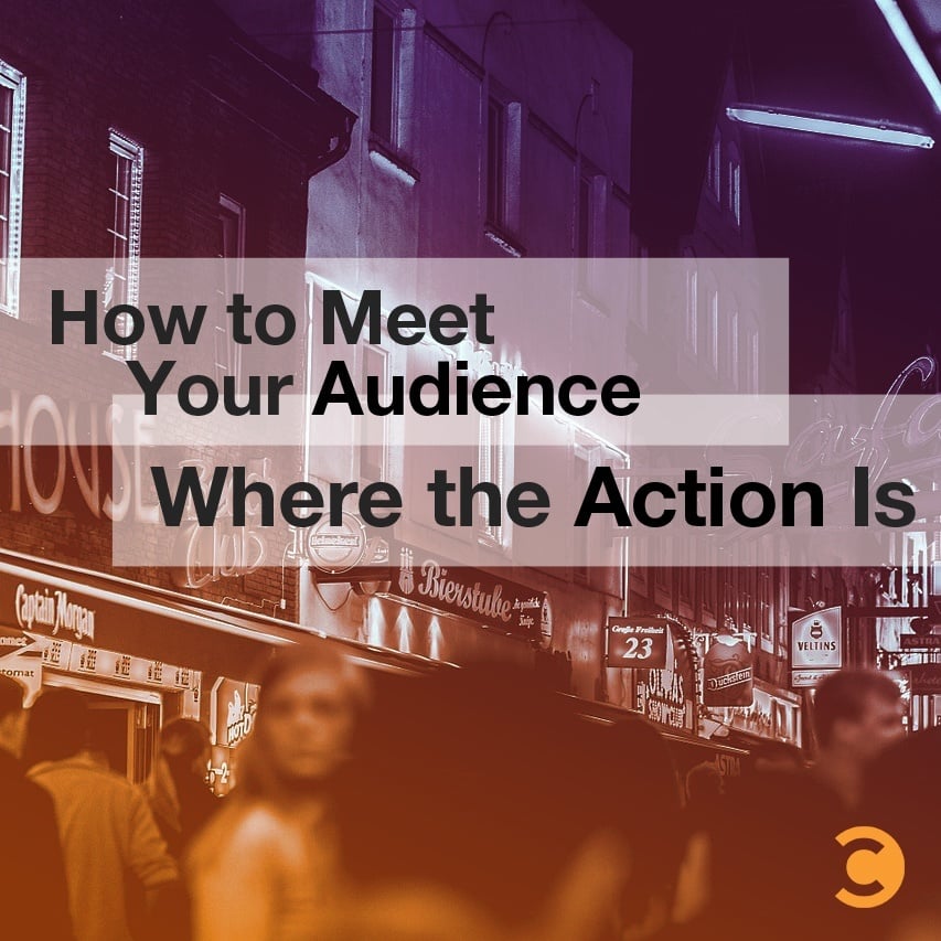 How to Meet Your Audience Where the Action Is
