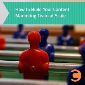 How to Build Your Content Marketing Team at Scale