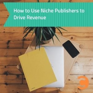 How to Use Niche Publishers to Drive Revenue