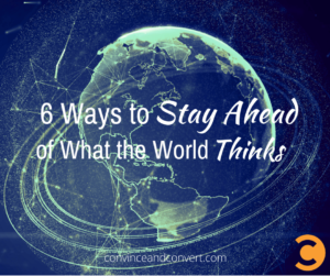 6 Ways to Stay Ahead of What the World Thinks