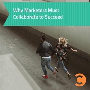 Why Marketers Must Collaborate to Succeed