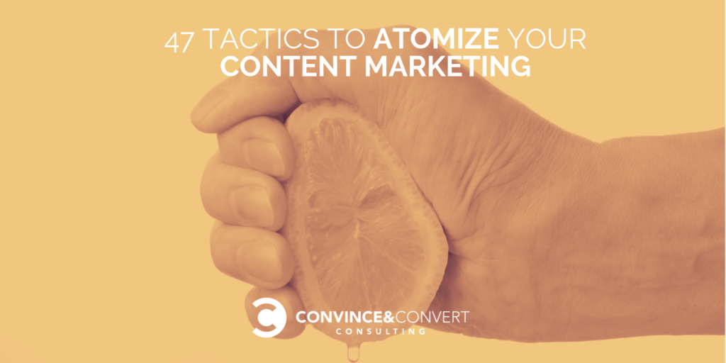 47 Tactics to Atomize Your Content Marketing