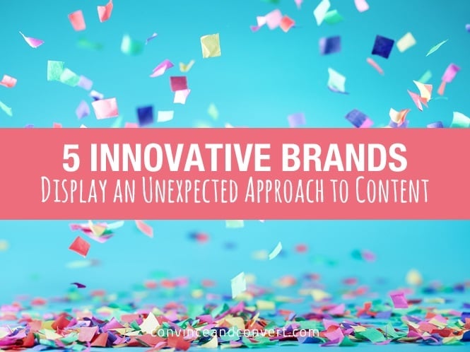 5 Innovative Brands Display an Unexpected Approach to Content