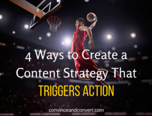 4 Ways to Create a Content Marketing Strategy That Triggers Action