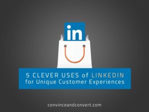 5 Clever Uses of LinkedIn for Unique Customer Experiences