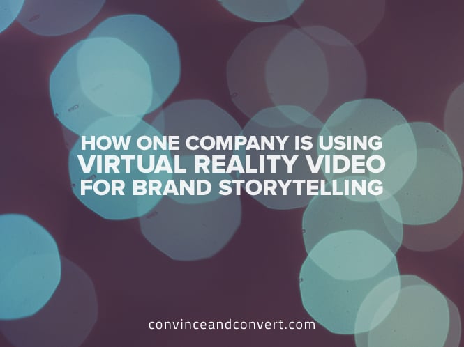 How One Company Is Using Virtual Reality Video For Brand Storytelling