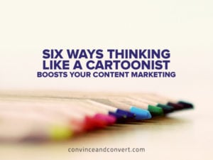 Six Ways Thinking Like a Cartoonists Boosts Your Content Marketing