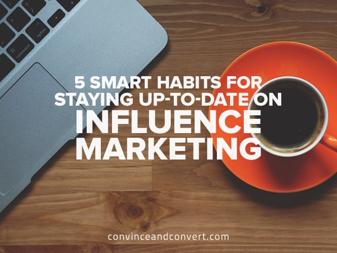 5 Smart Habits for Staying Up-to-Date on Influence Marketing