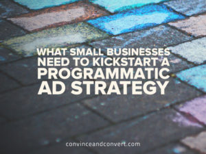 What Small Businesses Need to Kickstart a Programmatic Ad Strategy