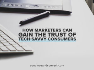 How Marketers Can Gain the Trust of Tech-Savvy Consumers
