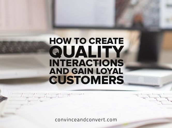 How to Create Quality Interactions and Gain Loyal Customers