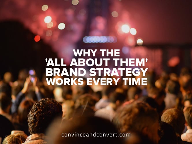 Why the 'All About Them' Brand Strategy Works Every Time
