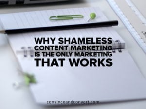 why-shameless-content-marketing-is-the-only-marketing-that-works