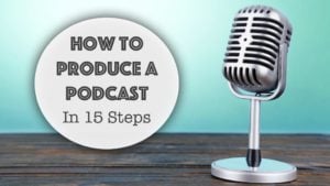How to Produce a Podcast in 15 Steps