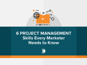 6 Project Management Skills Every Marketer Needs to Know