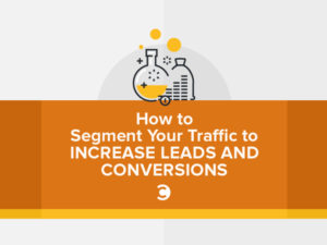 How to Segment Your Traffic to Increase Leads and Conversions