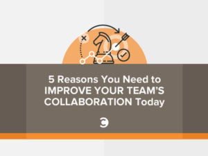 5 Reasons You Need to Improve Your Team’s Collaboration Today