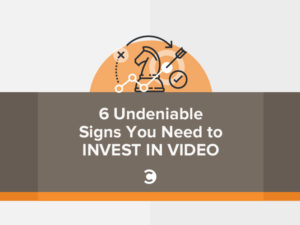 6 Undeniable Signs You Need to Invest in Video