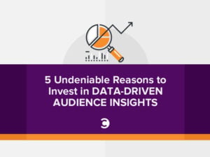 5 Undeniable Reasons to Invest in Data-Driven Audience Insights