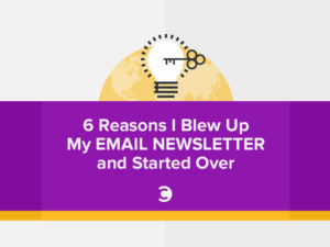 6 Reasons I Blew Up My Email Newsletter and Started Over
