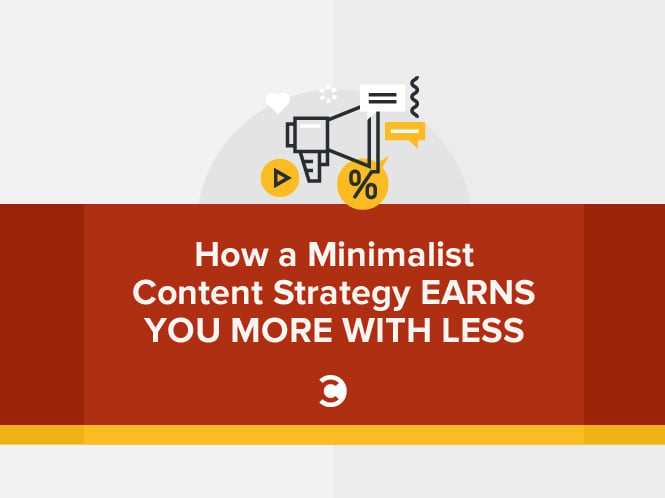 How a Minimalist Content Strategy Earns You More with Less