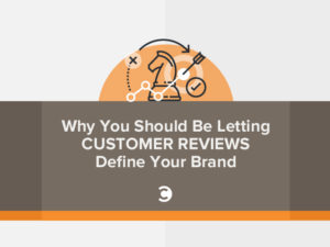 Why You Should Be Letting Customer Reviews Define Your Brand